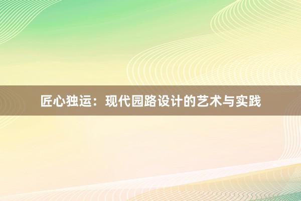 匠心独运：现代园路设计的艺术与实践